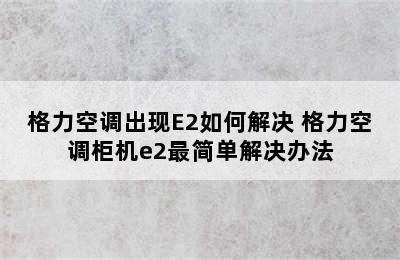 格力空调出现E2如何解决 格力空调柜机e2最简单解决办法